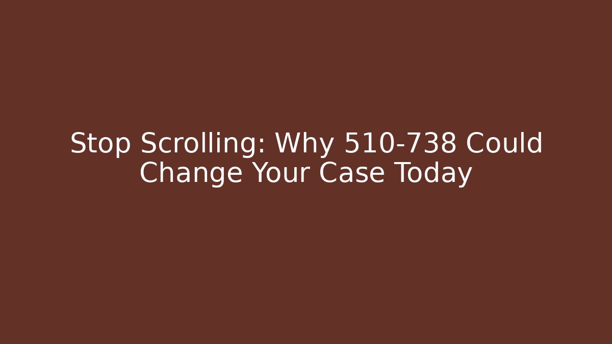 Stop Scrolling: Why 510-738 Could Change Your Case Today