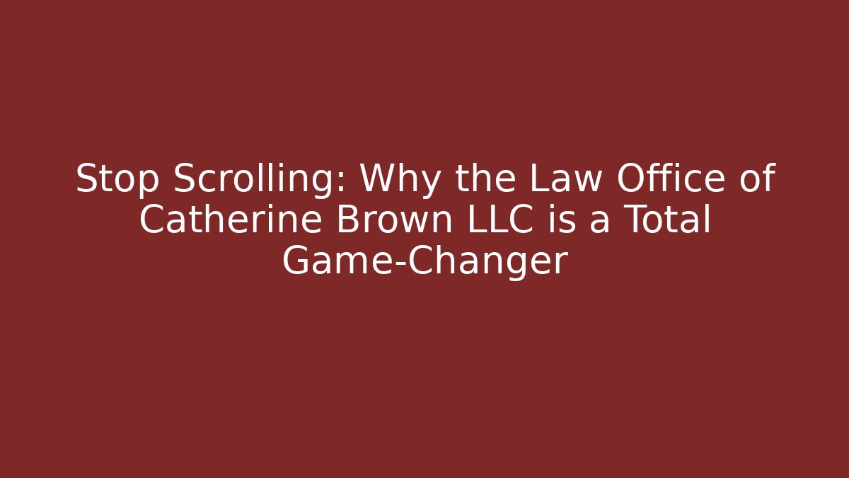 Stop Scrolling: Why the Law Office of Catherine Brown LLC is a Total Game-Changer