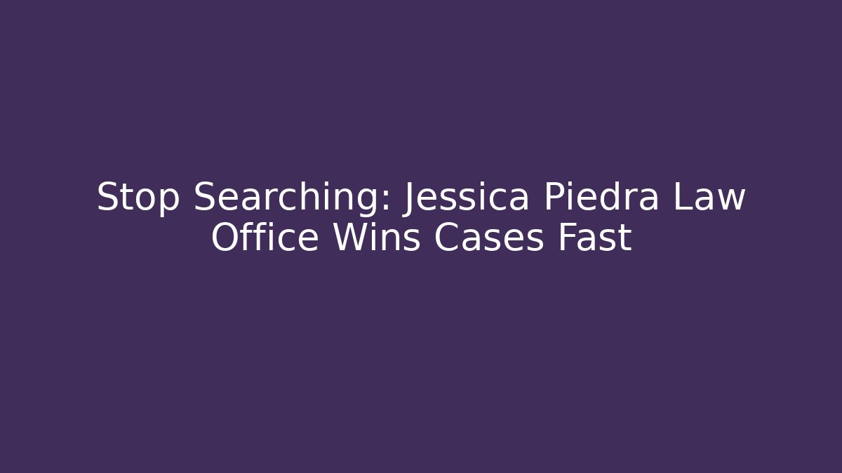 Stop Searching: Jessica Piedra Law Office Wins Cases Fast
