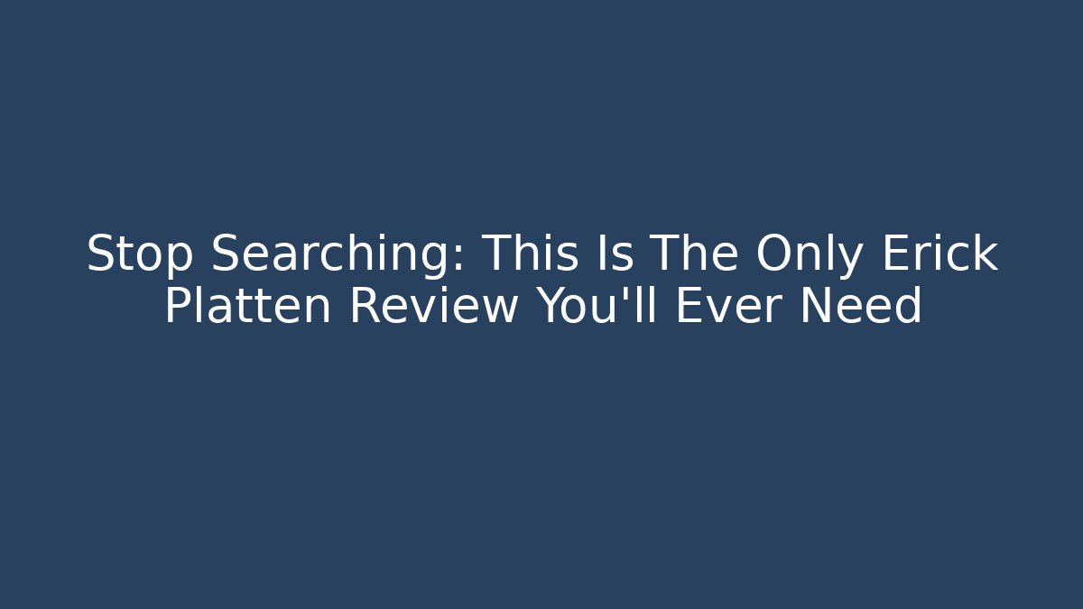Stop Searching: This Is The Only Erick Platten Review You'll Ever Need