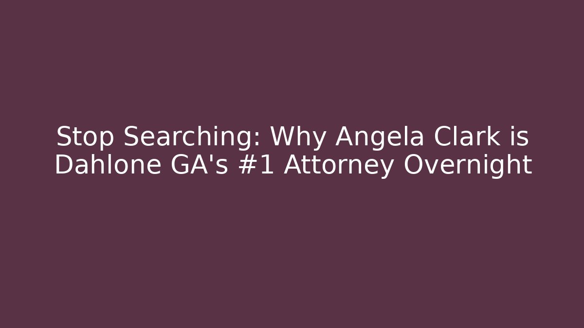 Stop Searching: Why Angela Clark is Dahlone GA’s #1 Attorney Overnight