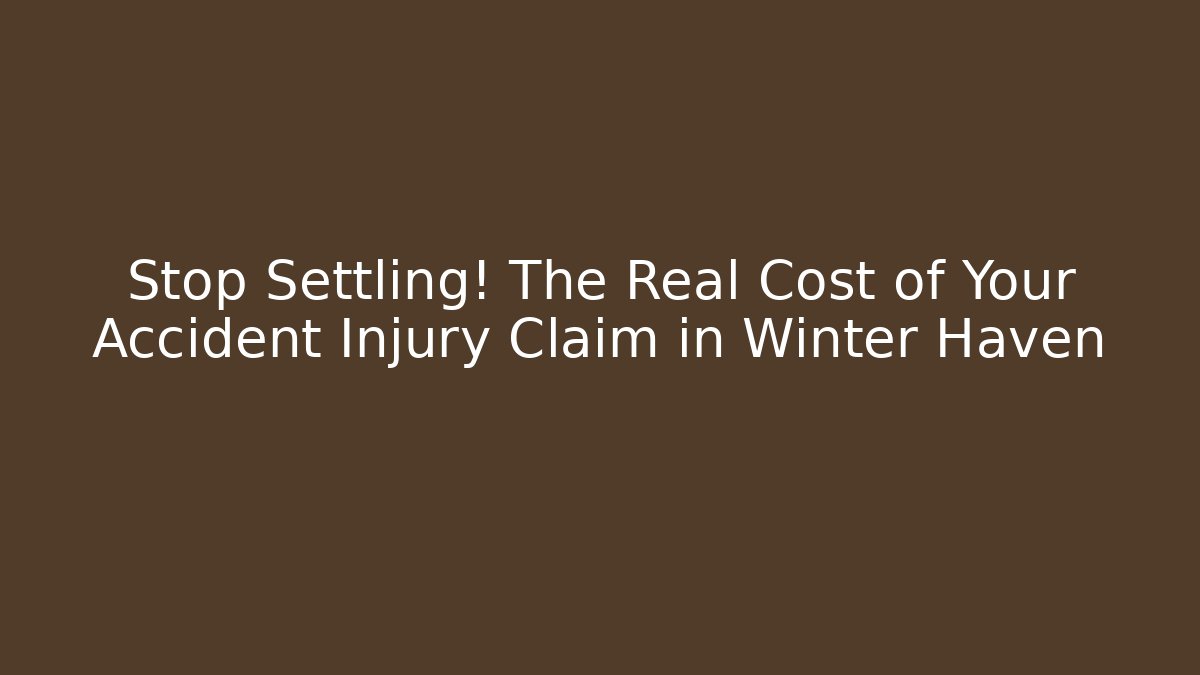 Stop Settling! The Real Cost of Your Accident Injury Claim in Winter Haven