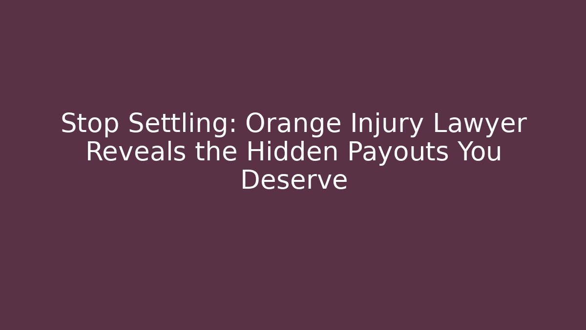 Stop Settling: Orange Injury Lawyer Reveals the Hidden Payouts You Deserve