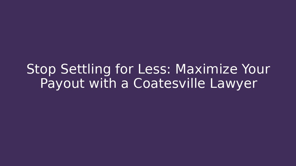 Stop Settling for Less: Maximize Your Payout with a Coatesville Lawyer