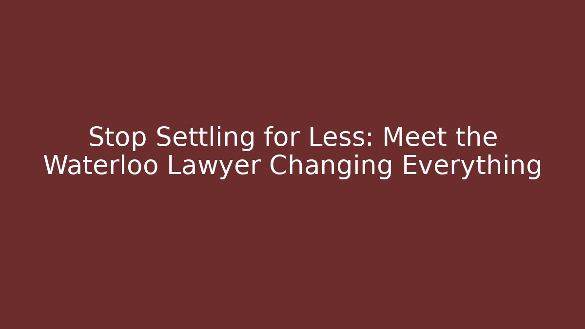 Stop Settling for Less: Meet the Waterloo Lawyer Changing Everything
