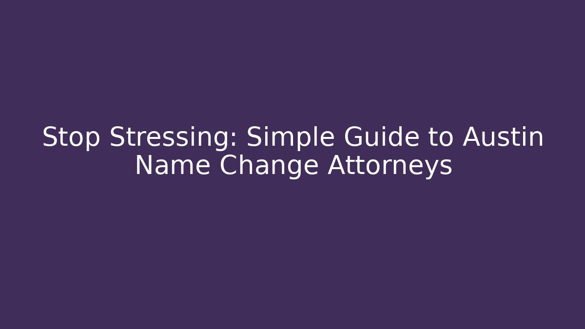 Stop Stressing: Simple Guide to Austin Name Change Attorneys