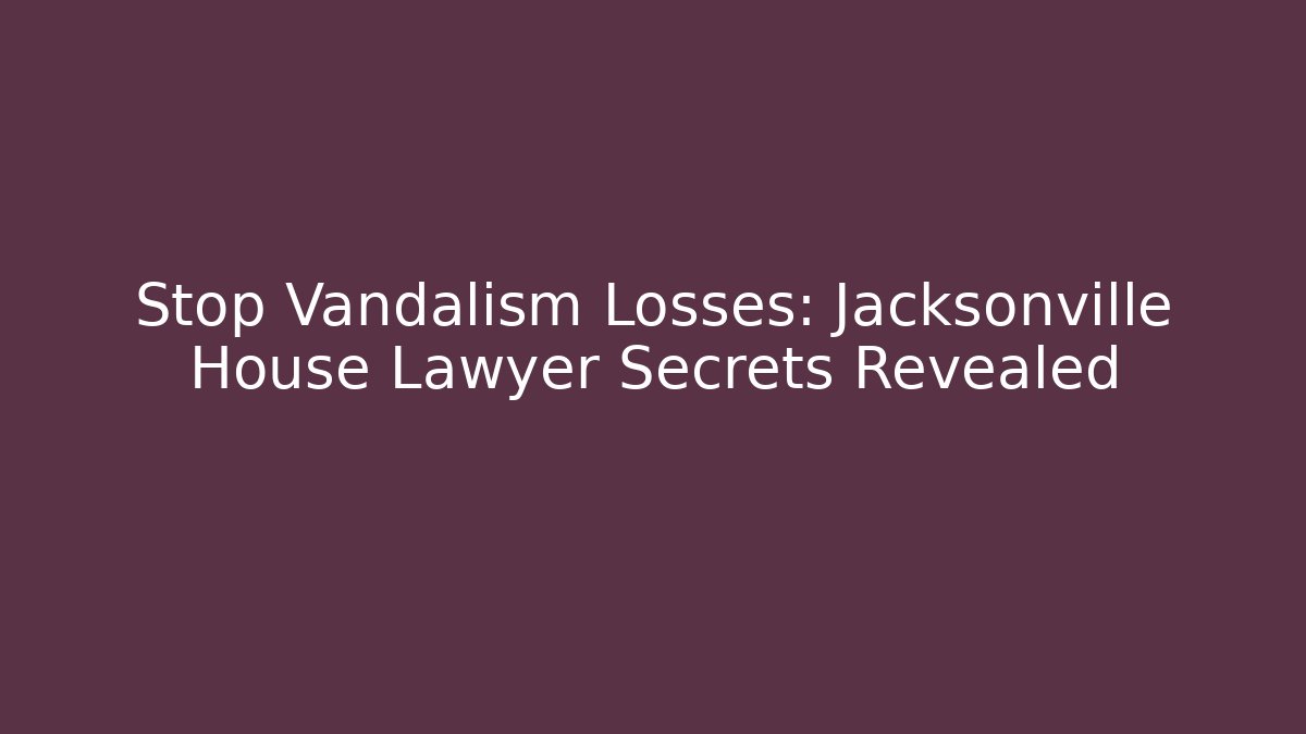 Stop Vandalism Losses: Jacksonville House Lawyer Secrets Revealed