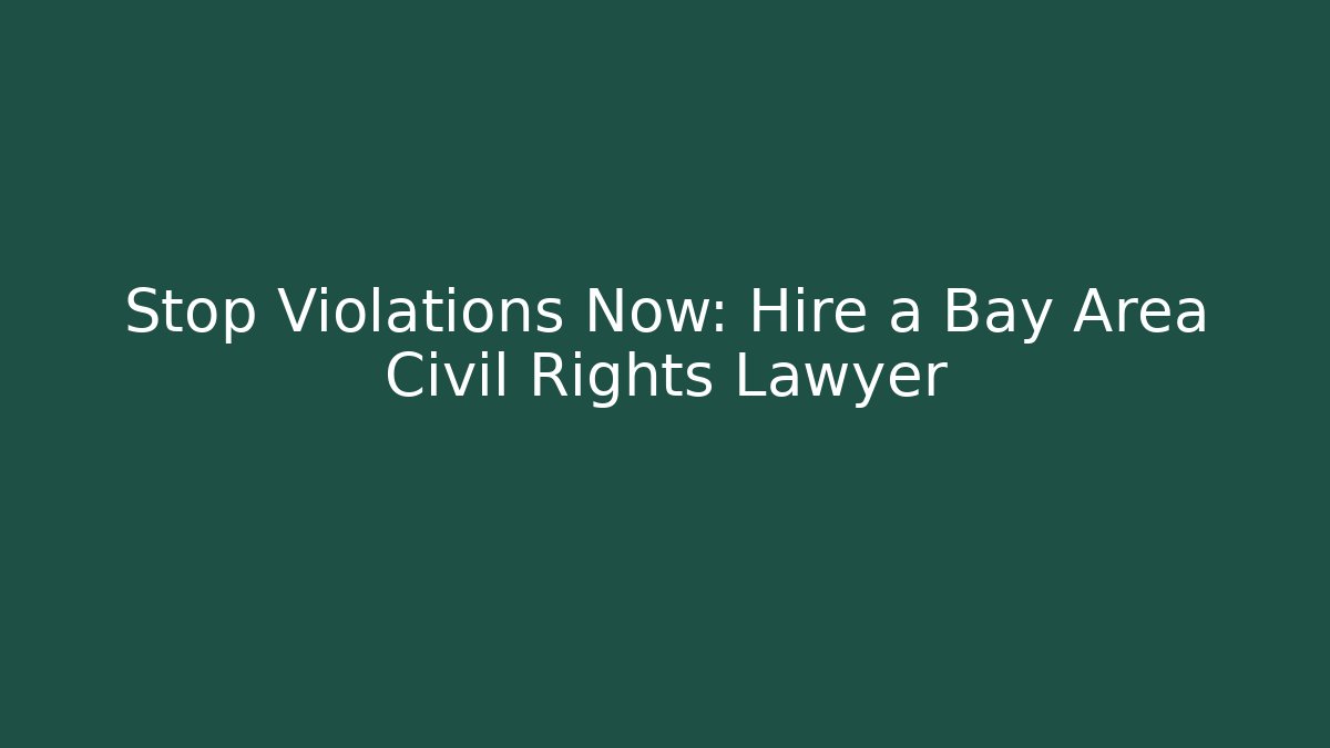 Stop Violations Now: Hire a Bay Area Civil Rights Lawyer