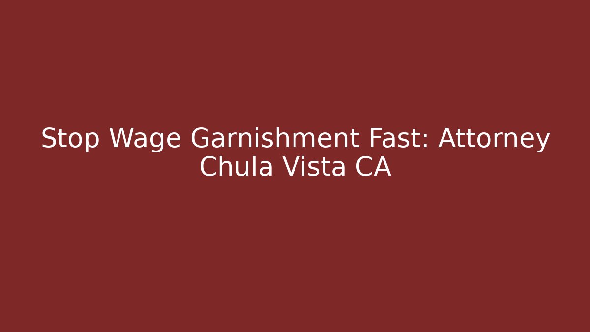 Stop Wage Garnishment Fast: Attorney Chula Vista CA