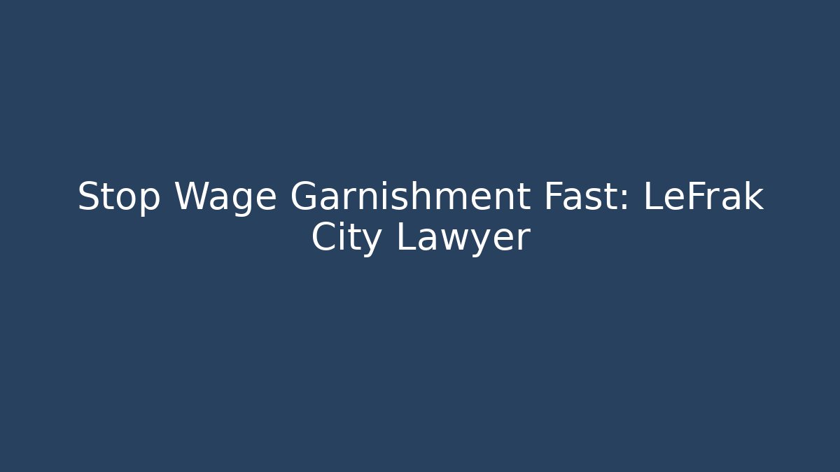 Stop Wage Garnishment Fast: LeFrak City Lawyer