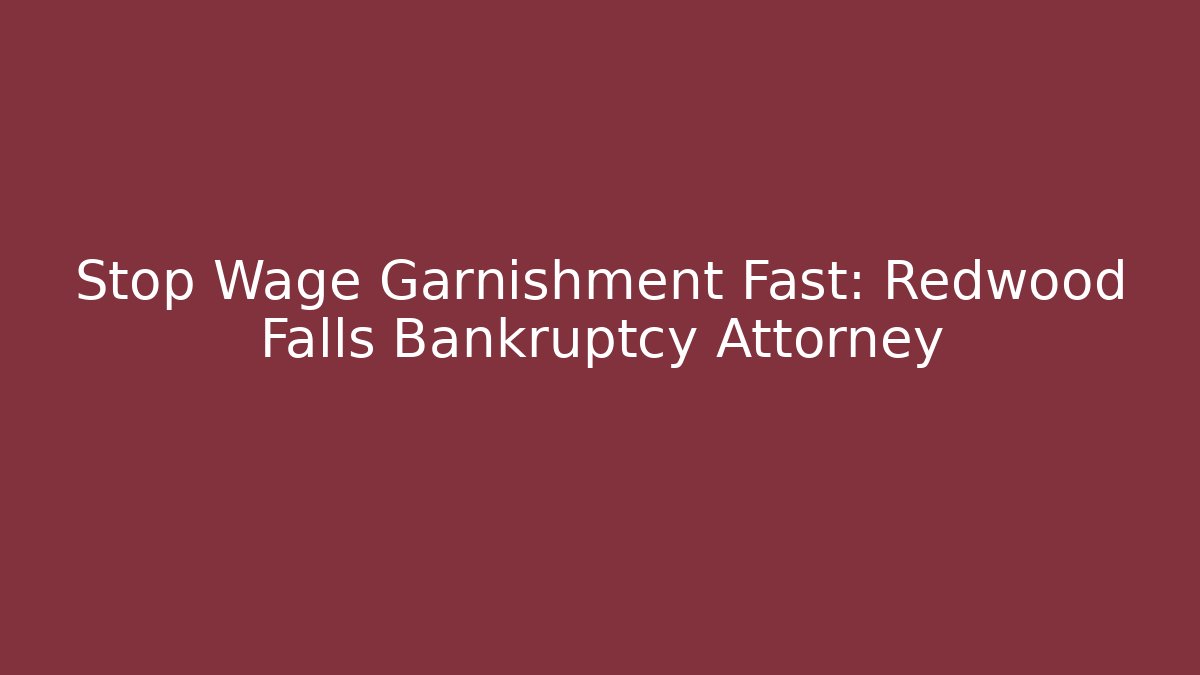 Stop Wage Garnishment Fast: Redwood Falls Bankruptcy Attorney