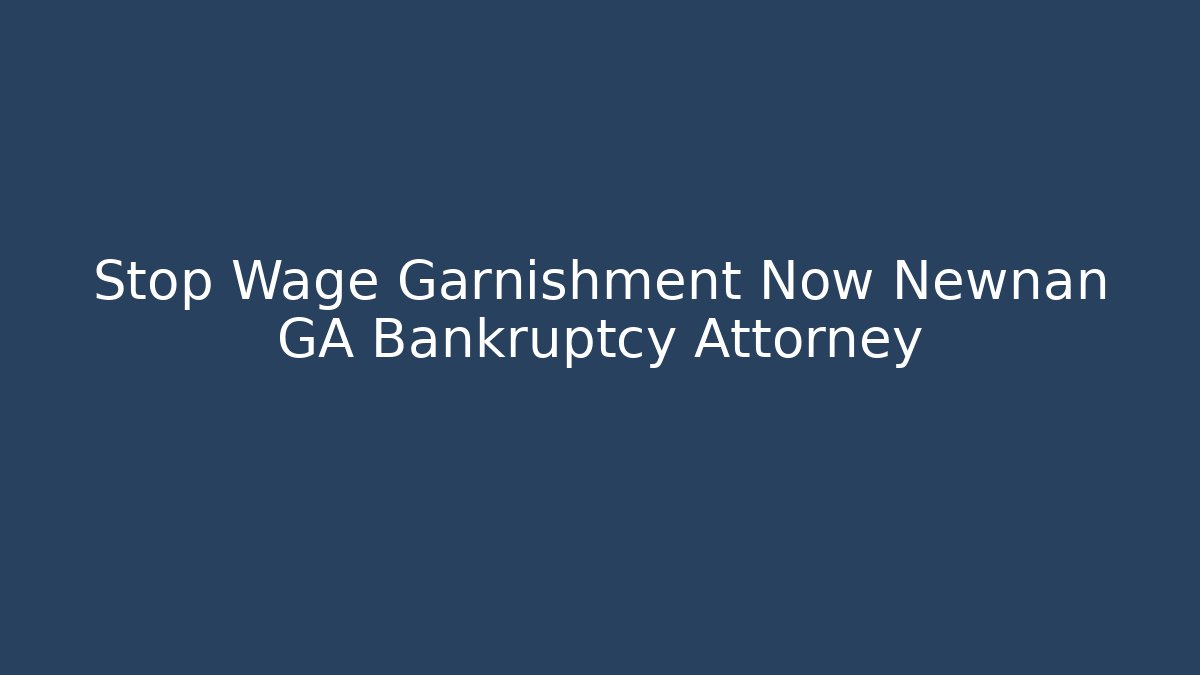 Stop Wage Garnishment Now Newnan GA Bankruptcy Attorney