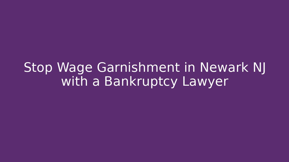 Stop Wage Garnishment in Newark NJ with a Bankruptcy Lawyer