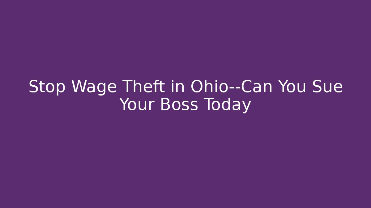 Stop Wage Theft in Ohio—Can You Sue Your Boss Today