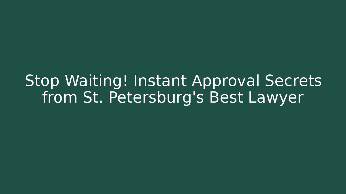 Stop Waiting! Instant Approval Secrets from St. Petersburg's Best Lawyer