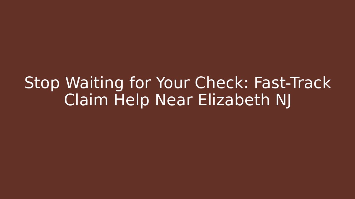 Stop Waiting for Your Check: Fast-Track Claim Help Near Elizabeth NJ