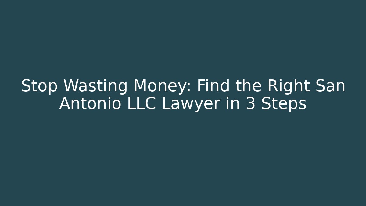 Stop Wasting Money: Find the Right San Antonio LLC Lawyer in 3 Steps