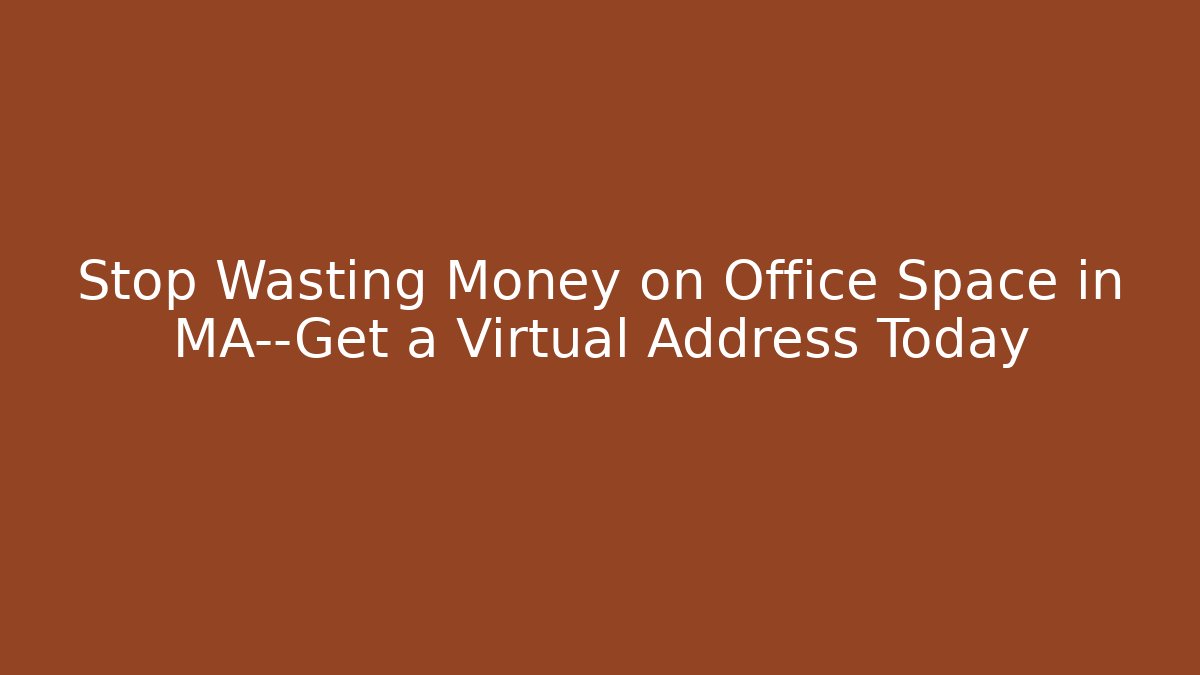 Stop Wasting Money on Office Space in MA—Get a Virtual Address Today