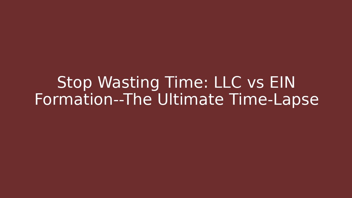Stop Wasting Time: LLC vs EIN Formation—The Ultimate Time-Lapse