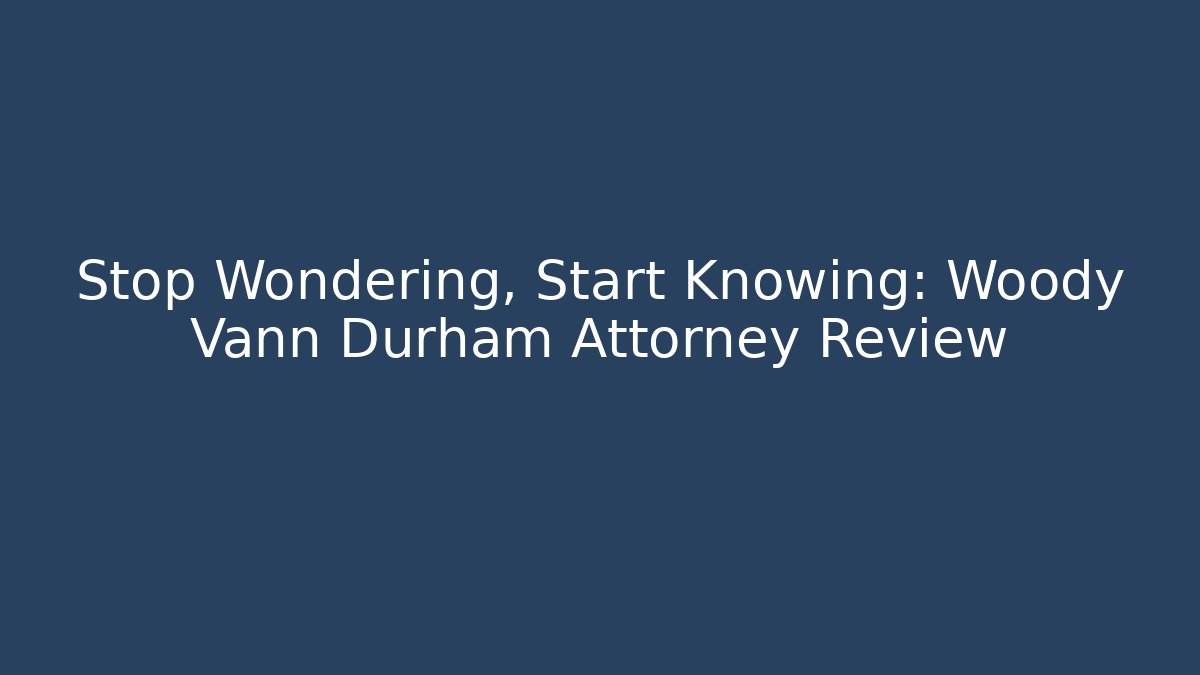 Stop Wondering, Start Knowing: Woody Vann Durham Attorney Review
