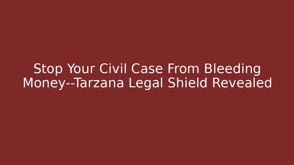 Stop Your Civil Case From Bleeding Money—Tarzana Legal Shield Revealed