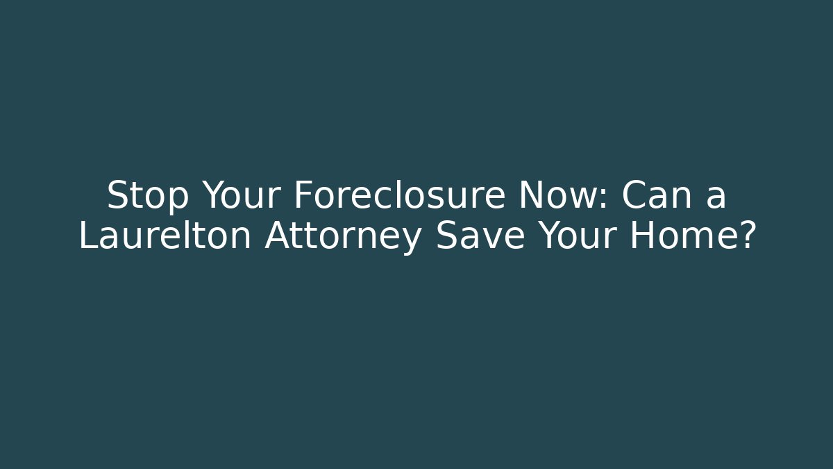Stop Your Foreclosure Now: Can a Laurelton Attorney Save Your Home?