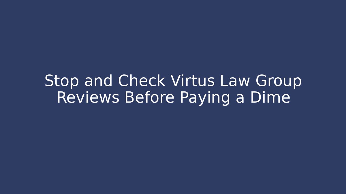 Stop and Check Virtus Law Group Reviews Before Paying a Dime