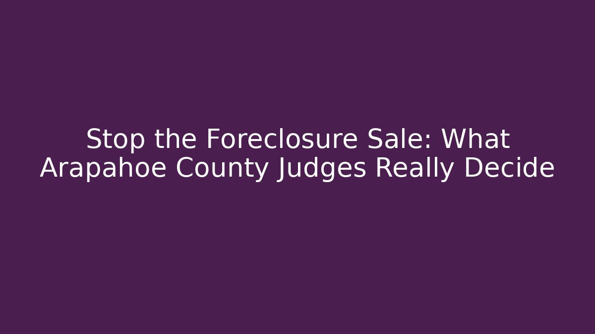 Stop the Foreclosure Sale: What Arapahoe County Judges Really Decide