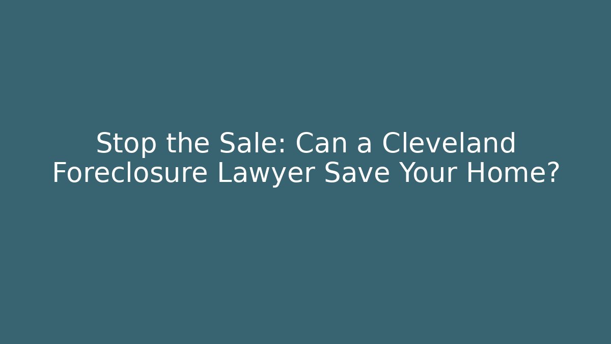 Stop the Sale: Can a Cleveland Foreclosure Lawyer Save Your Home?