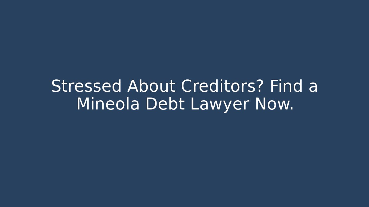 Stressed About Creditors? Find a Mineola Debt Lawyer Now.