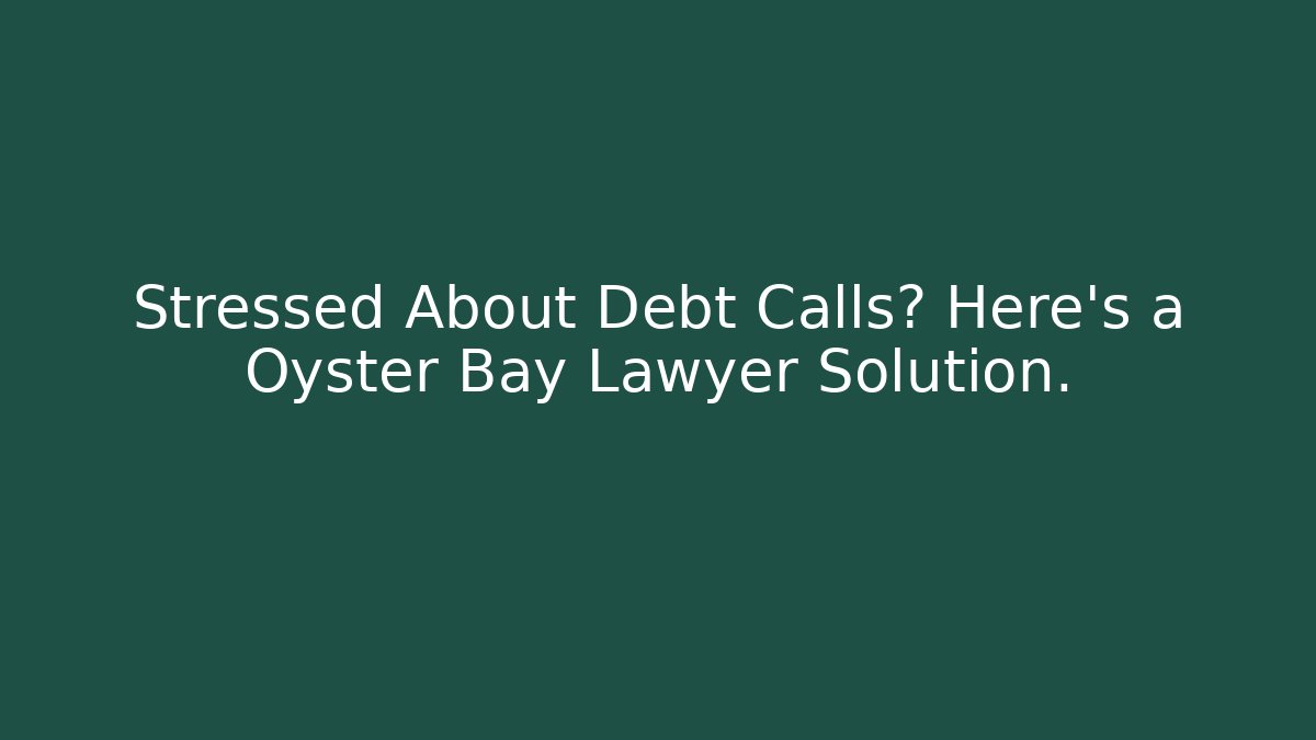 Stressed About Debt Calls? Here's a Oyster Bay Lawyer Solution.