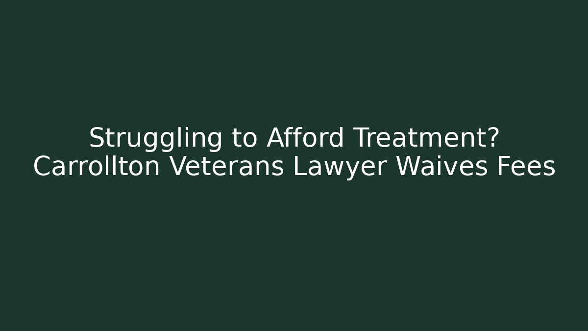 Struggling to Afford Treatment? Carrollton Veterans Lawyer Waives Fees