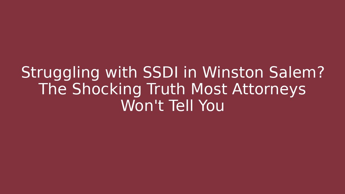 Struggling with SSDI in Winston Salem? The Shocking Truth Most Attorneys Won't Tell You