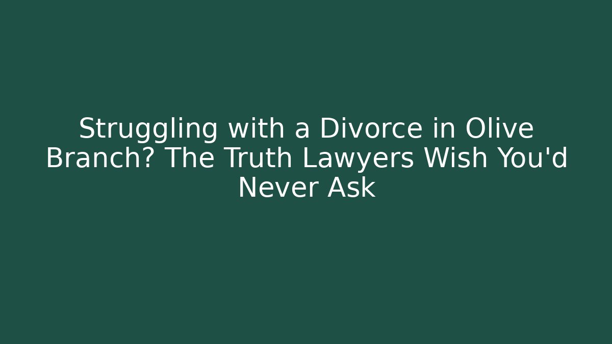 Struggling with a Divorce in Olive Branch? The Truth Lawyers Wish You'd Never Ask