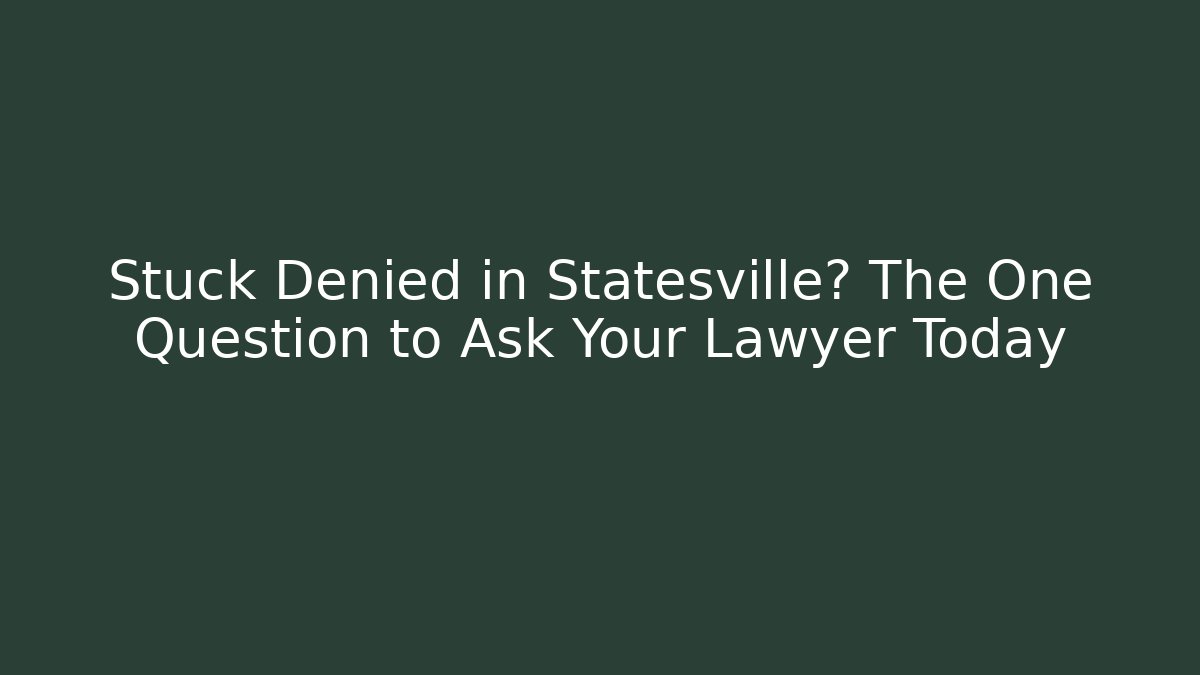 Stuck Denied in Statesville? The One Question to Ask Your Lawyer Today