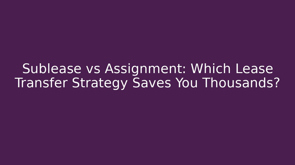 Sublease vs Assignment: Which Lease Transfer Strategy Saves You Thousands? - V Auction
