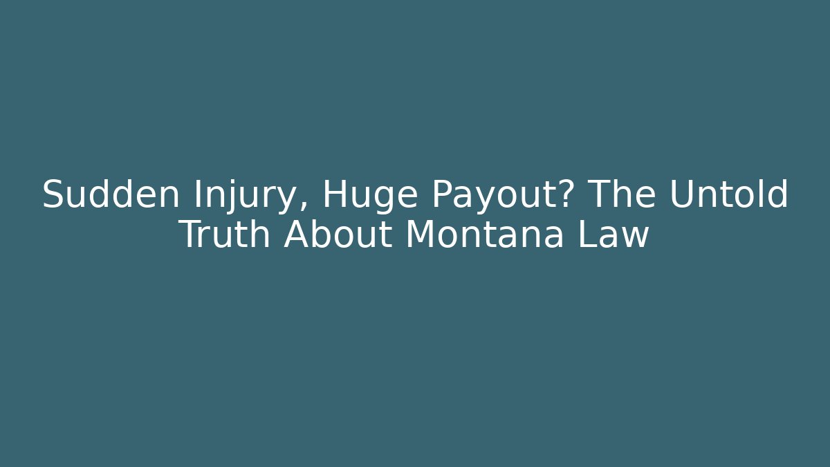 Sudden Injury, Huge Payout? The Untold Truth About Montana Law