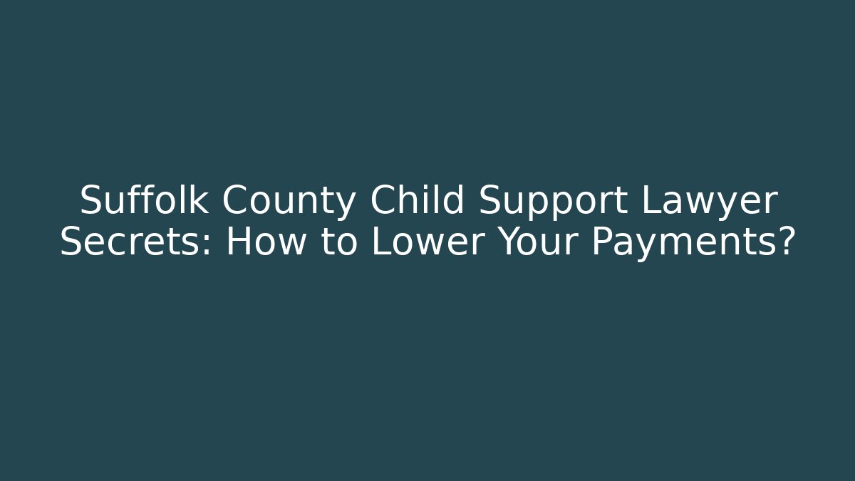 Suffolk County Child Support Lawyer Secrets: How to Lower Your Payments?