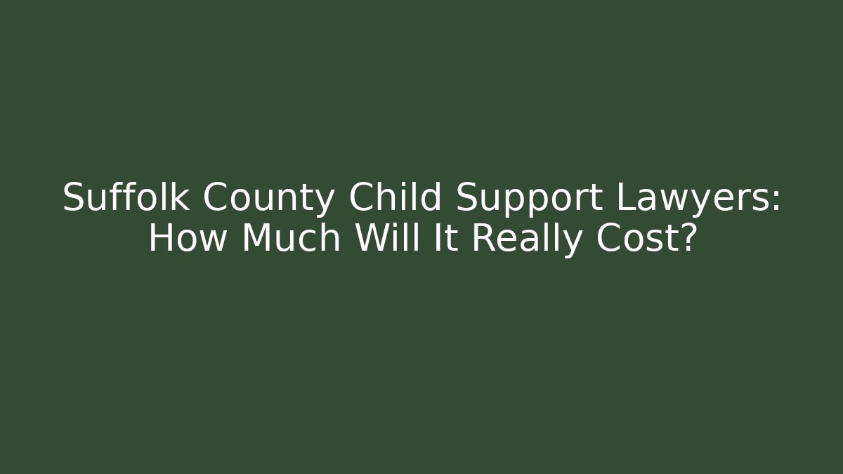 Suffolk County Child Support Lawyers: How Much Will It Really Cost?