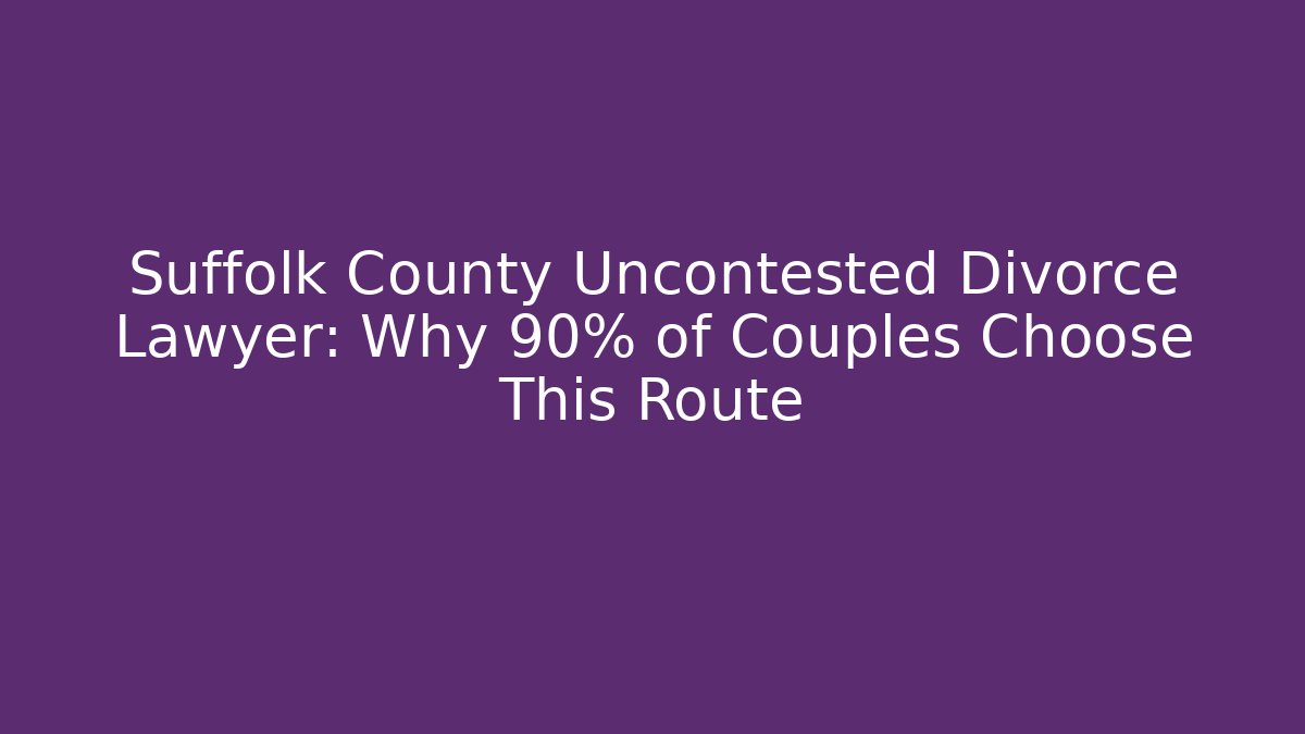 Suffolk County Uncontested Divorce Lawyer: Why 90% of Couples Choose This Route - V Auction