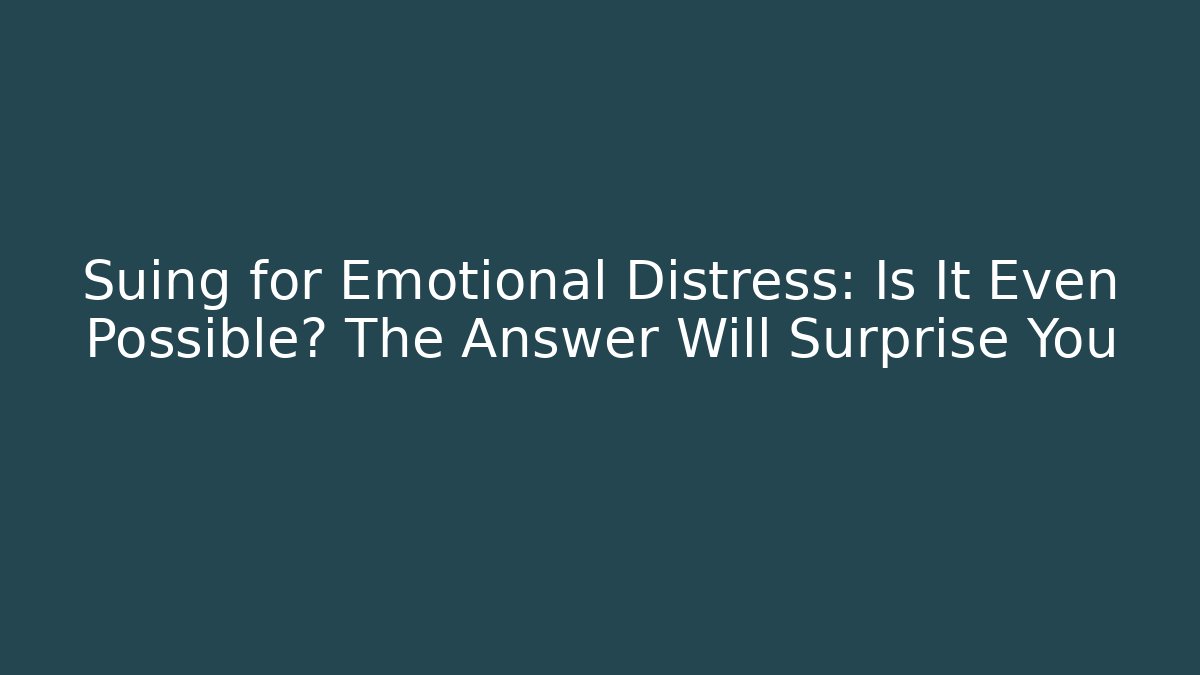 Suing for Emotional Distress: Is It Even Possible? The Answer Will Surprise You
