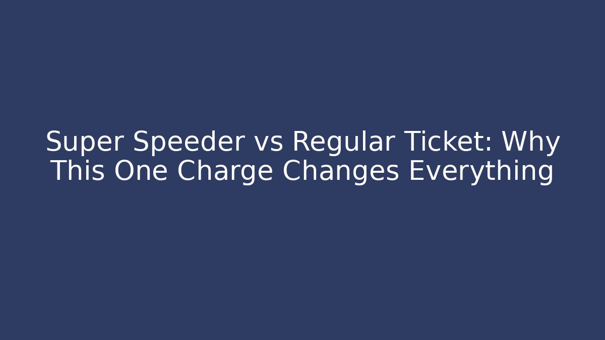 Super Speeder vs Regular Ticket: Why This One Charge Changes Everything