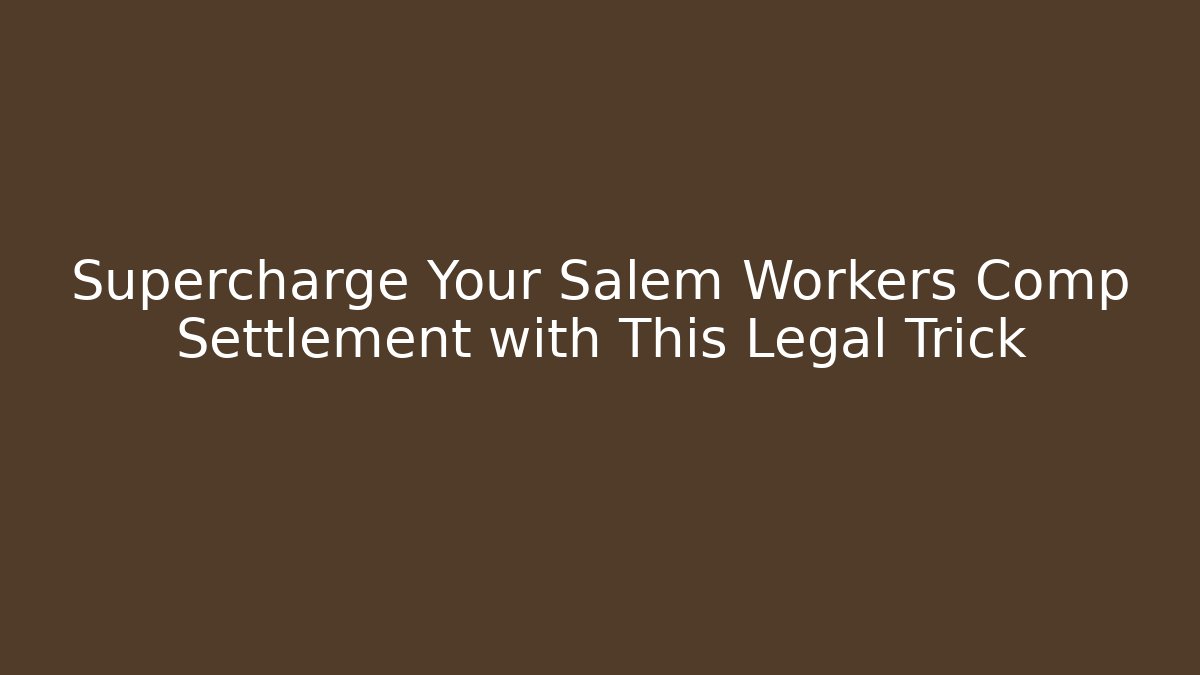 Supercharge Your Salem Workers Comp Settlement with This Legal Trick