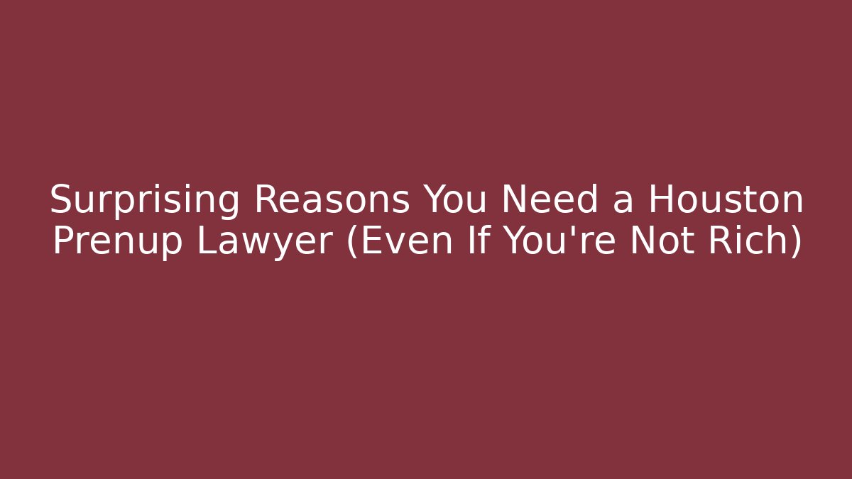 Surprising Reasons You Need a Houston Prenup Lawyer (Even If You're Not Rich)