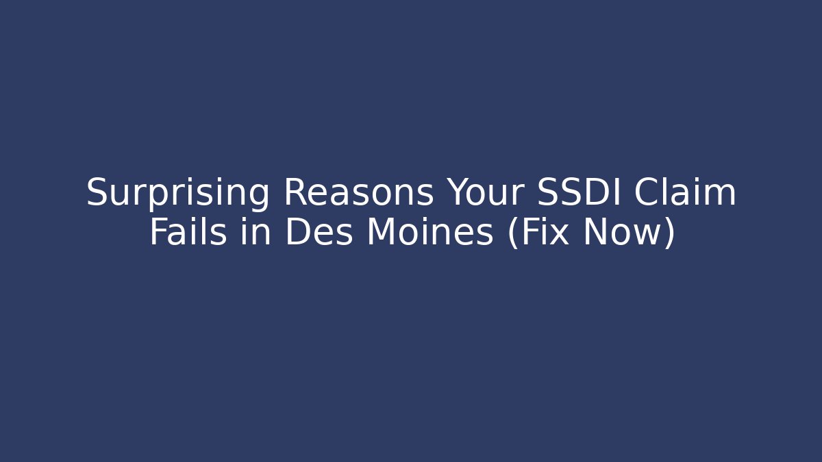 Surprising Reasons Your SSDI Claim Fails in Des Moines (Fix Now)