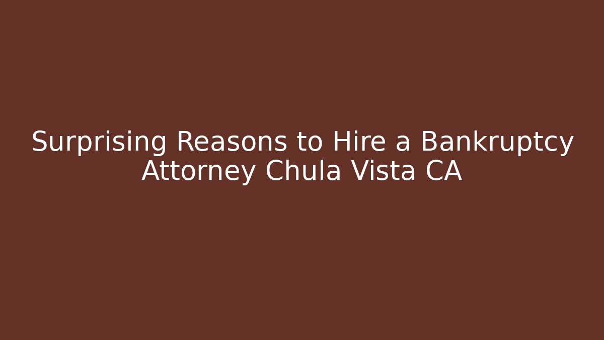 Surprising Reasons to Hire a Bankruptcy Attorney Chula Vista CA