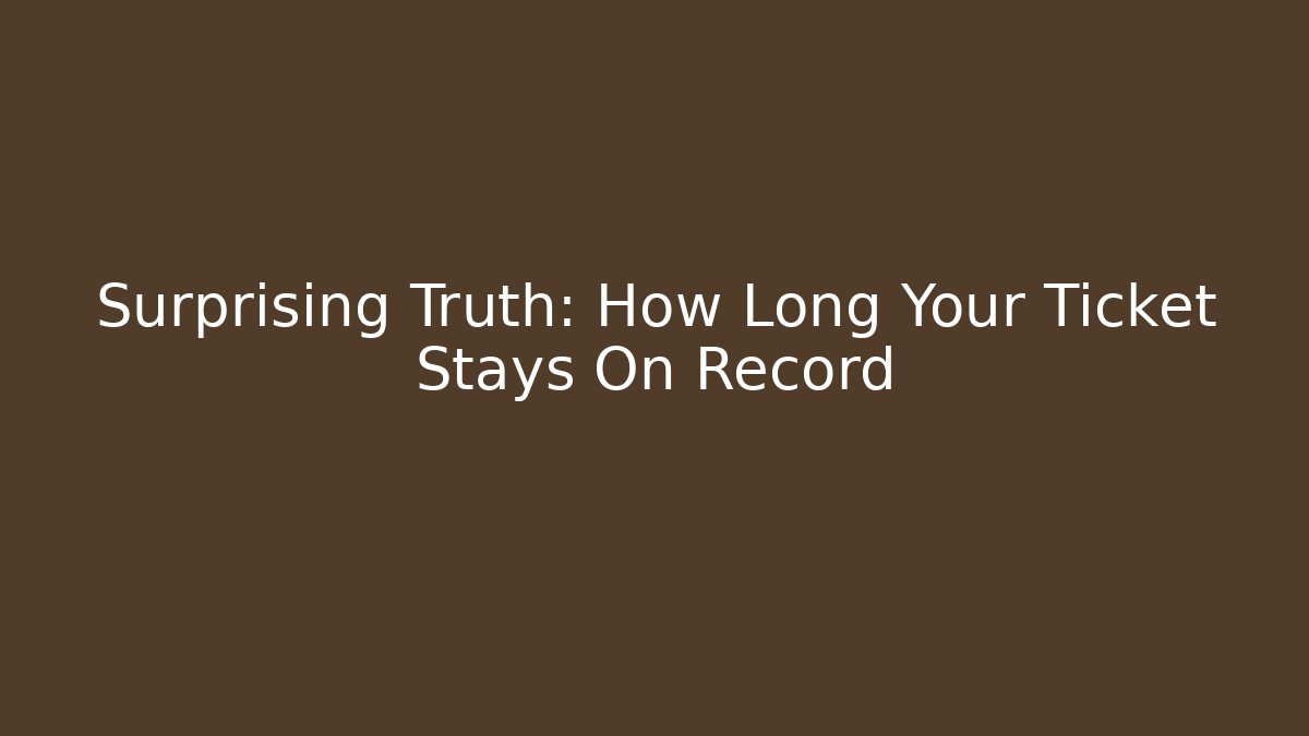 Surprising Truth: How Long Your Ticket Stays On Record