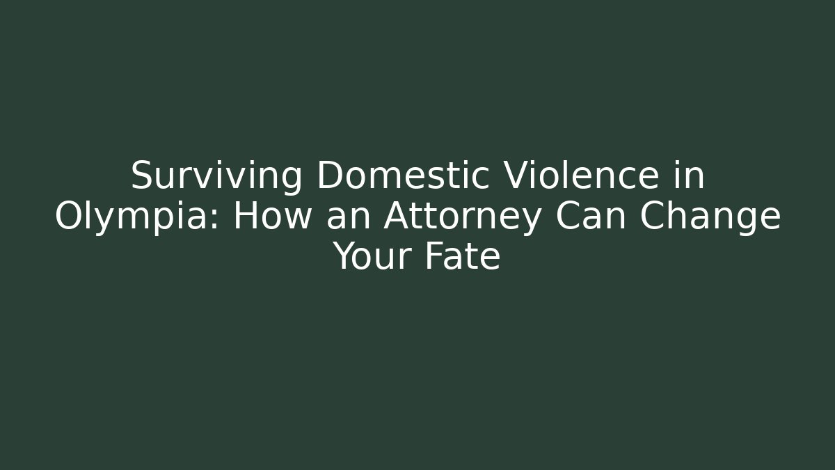 Surviving Domestic Violence in Olympia: How an Attorney Can Change Your Fate