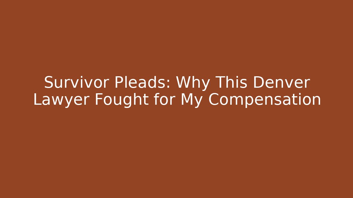 Survivor Pleads: Why This Denver Lawyer Fought for My Compensation