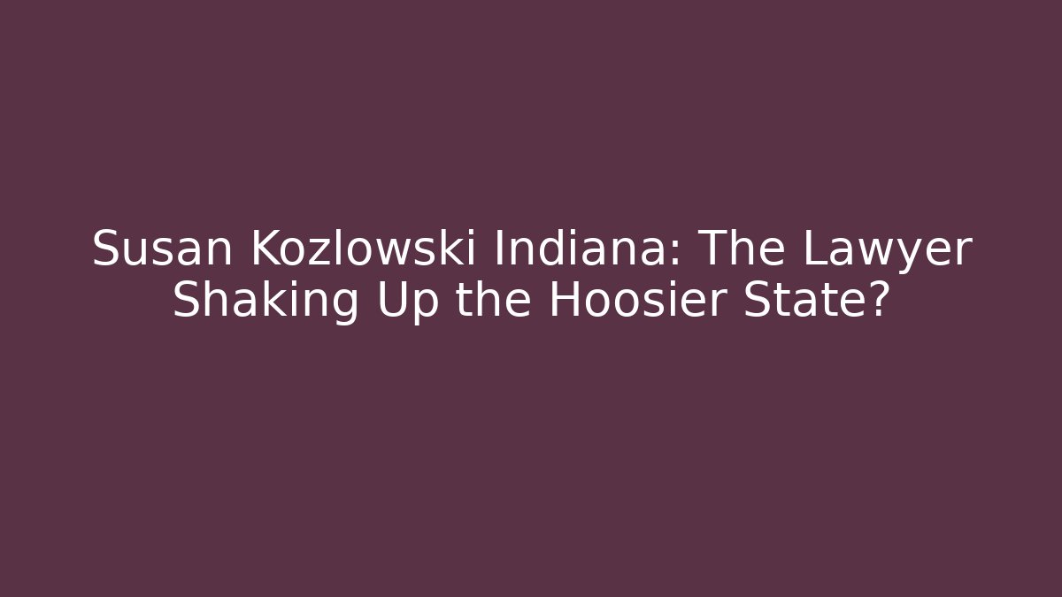 Susan Kozlowski Indiana: The Lawyer Shaking Up the Hoosier State?